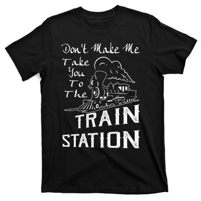 Don't Make Me Take You To The Train Station T-Shirt