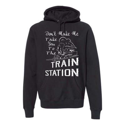 Don't Make Me Take You To The Train Station Premium Hoodie