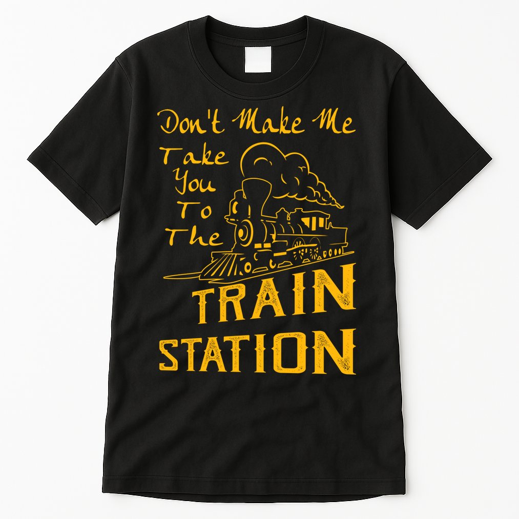 Don't Make Me Take You To The Train Station Tall T-Shirt