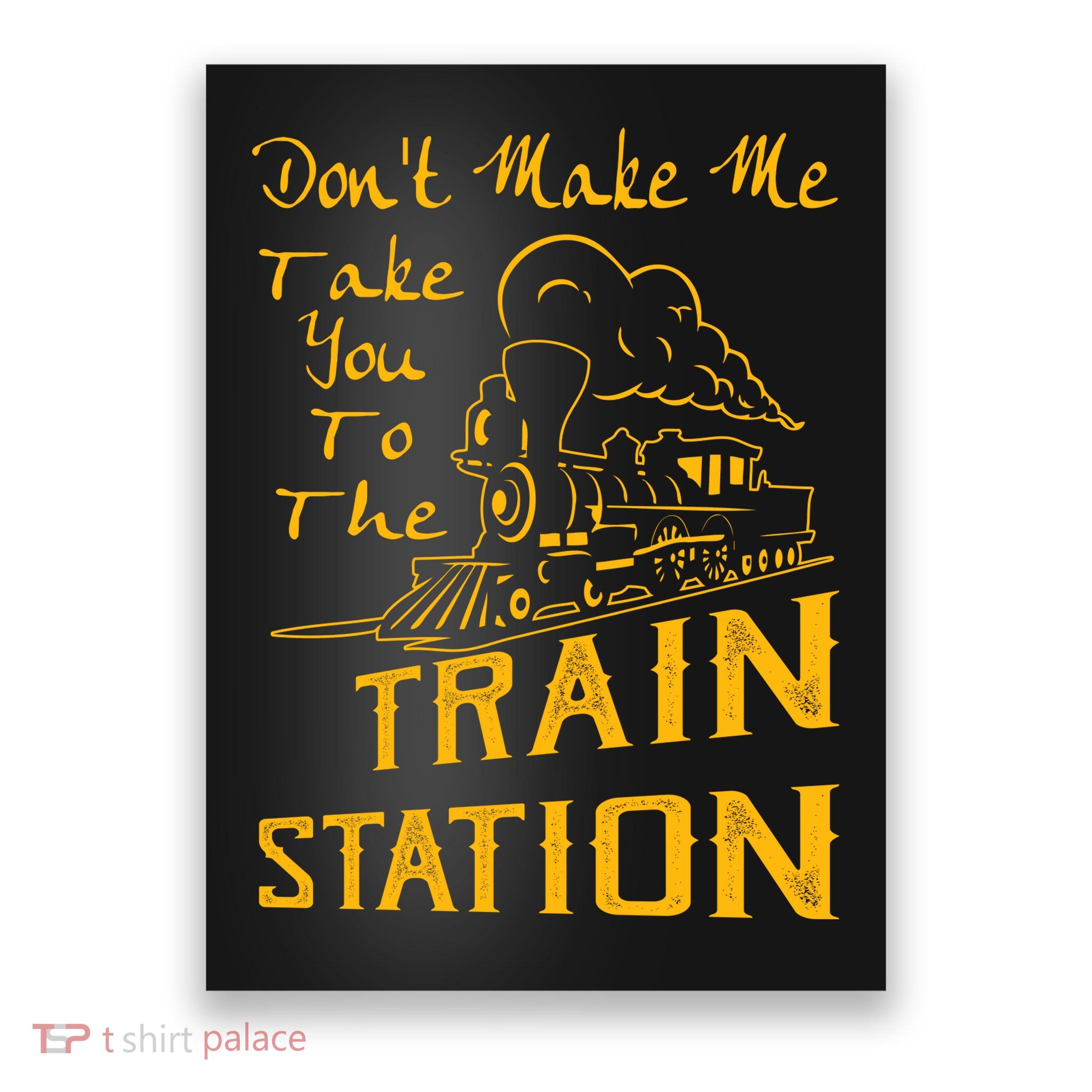 Don't Make Me Take You To The Train Station Poster