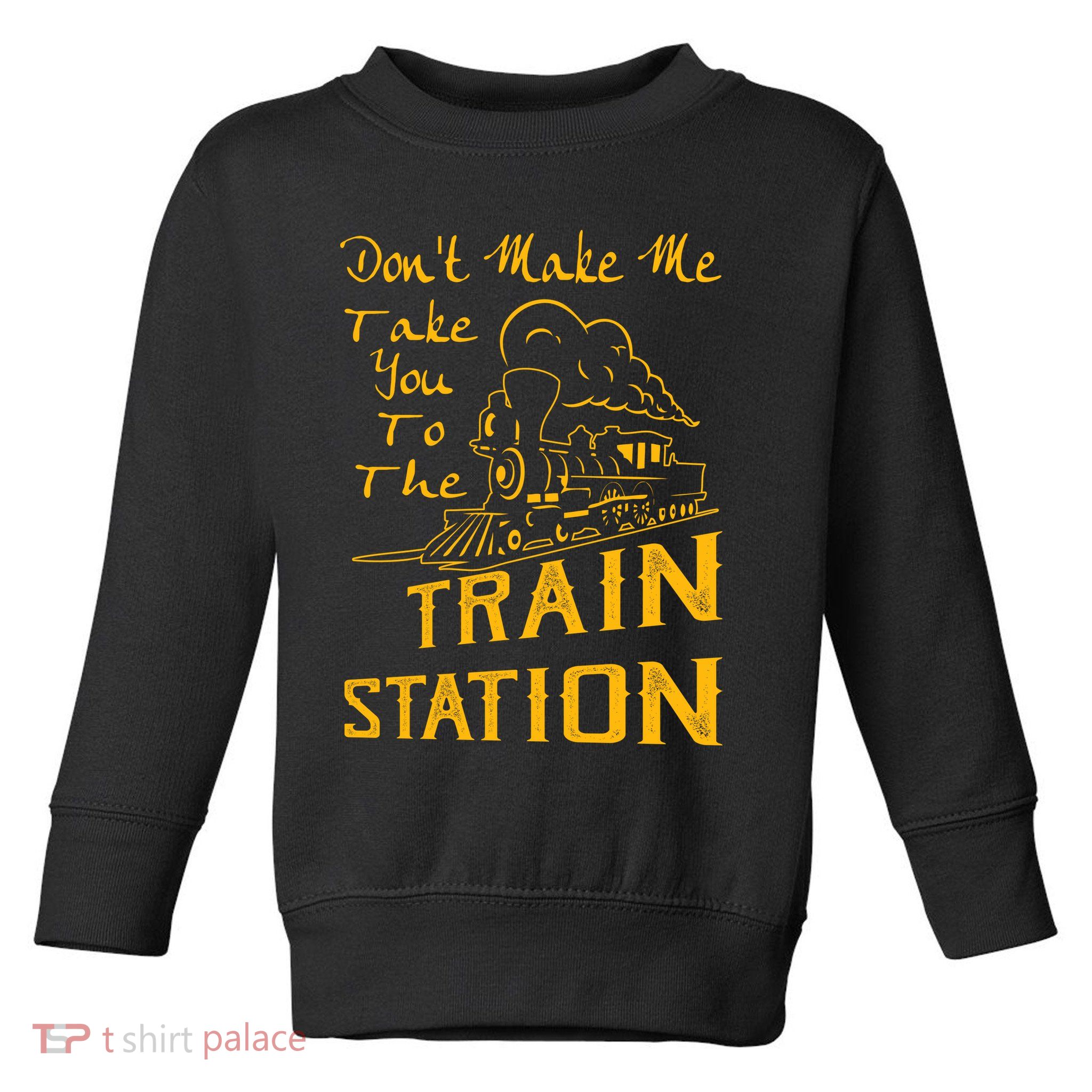 Don't Make Me Take You To The Train Station Toddler Sweatshirt