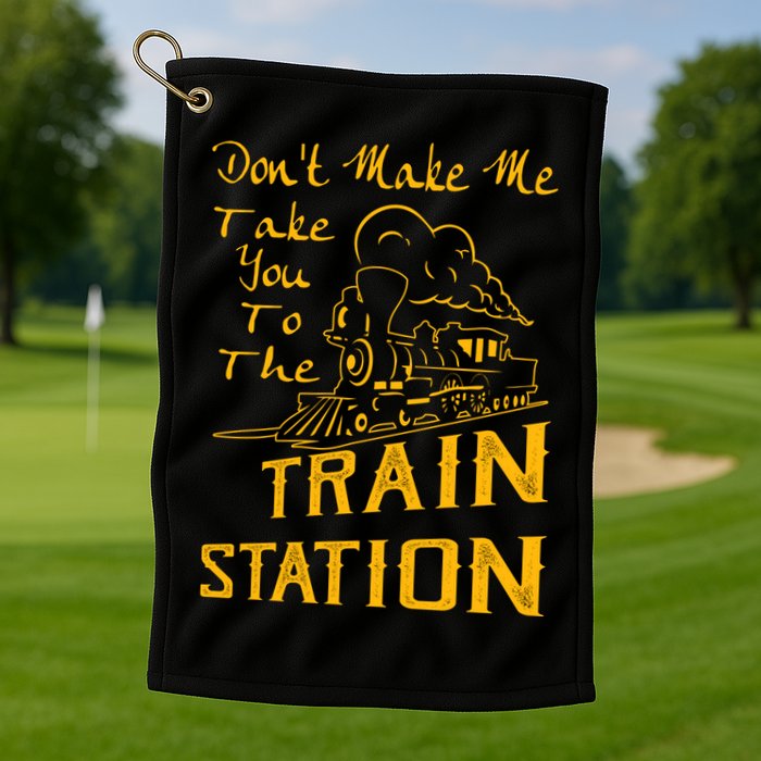 Don't Make Me Take You To The Train Station Golf Towel