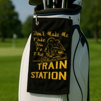 Don't Make Me Take You To The Train Station Golf Towel