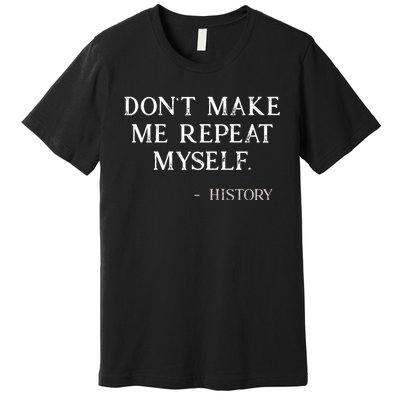 Don't Make Me Repeat Myself History Funny Premium T-Shirt