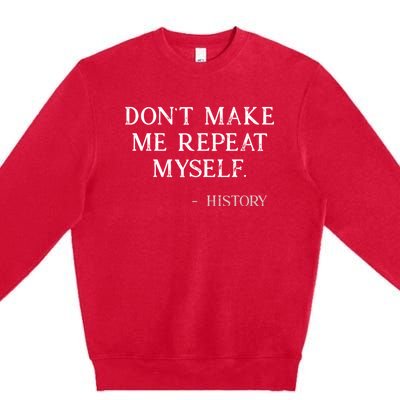 Don't Make Me Repeat Myself History Funny Premium Crewneck Sweatshirt