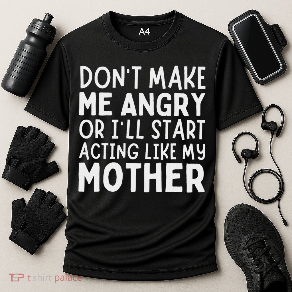 Don’T Make Me Angry Or I’Ll Act Like My Mother Funny Mom Performance Shirt
