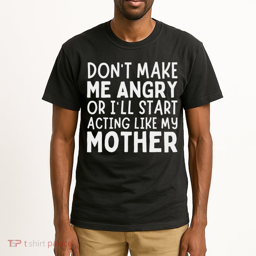 Don’T Make Me Angry Or I’Ll Act Like My Mother Funny Mom Tall T-Shirt