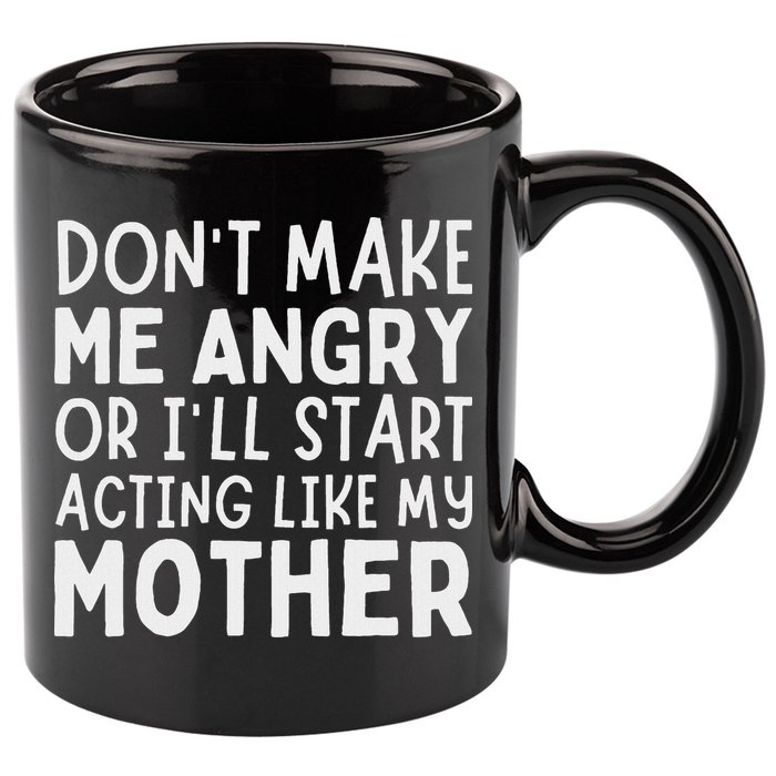 Don’T Make Me Angry Or I’Ll Act Like My Mother Funny Mom 11oz C Handle Ceramic Mug