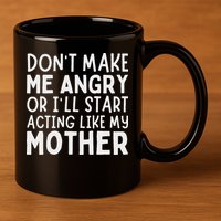 Don’T Make Me Angry Or I’Ll Act Like My Mother Funny Mom 11oz C Handle Ceramic Mug