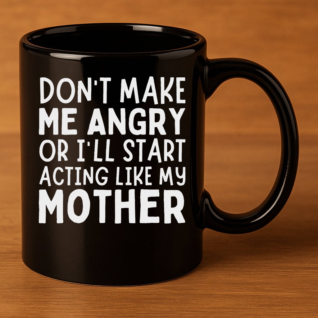Don’T Make Me Angry Or I’Ll Act Like My Mother Funny Mom 11oz C Handle Ceramic Mug