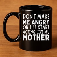 Don’T Make Me Angry Or I’Ll Act Like My Mother Funny Mom 11oz C Handle Ceramic Mug