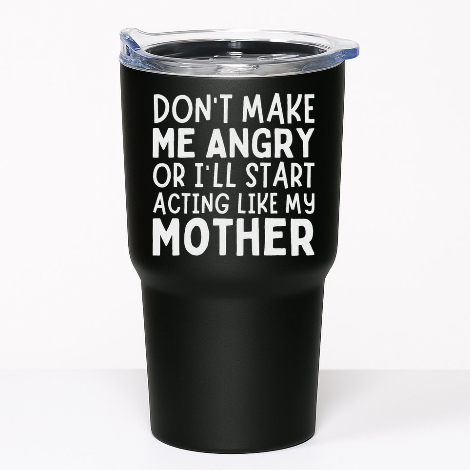 Don’T Make Me Angry Or I’Ll Act Like My Mother Funny Mom Tumbler
