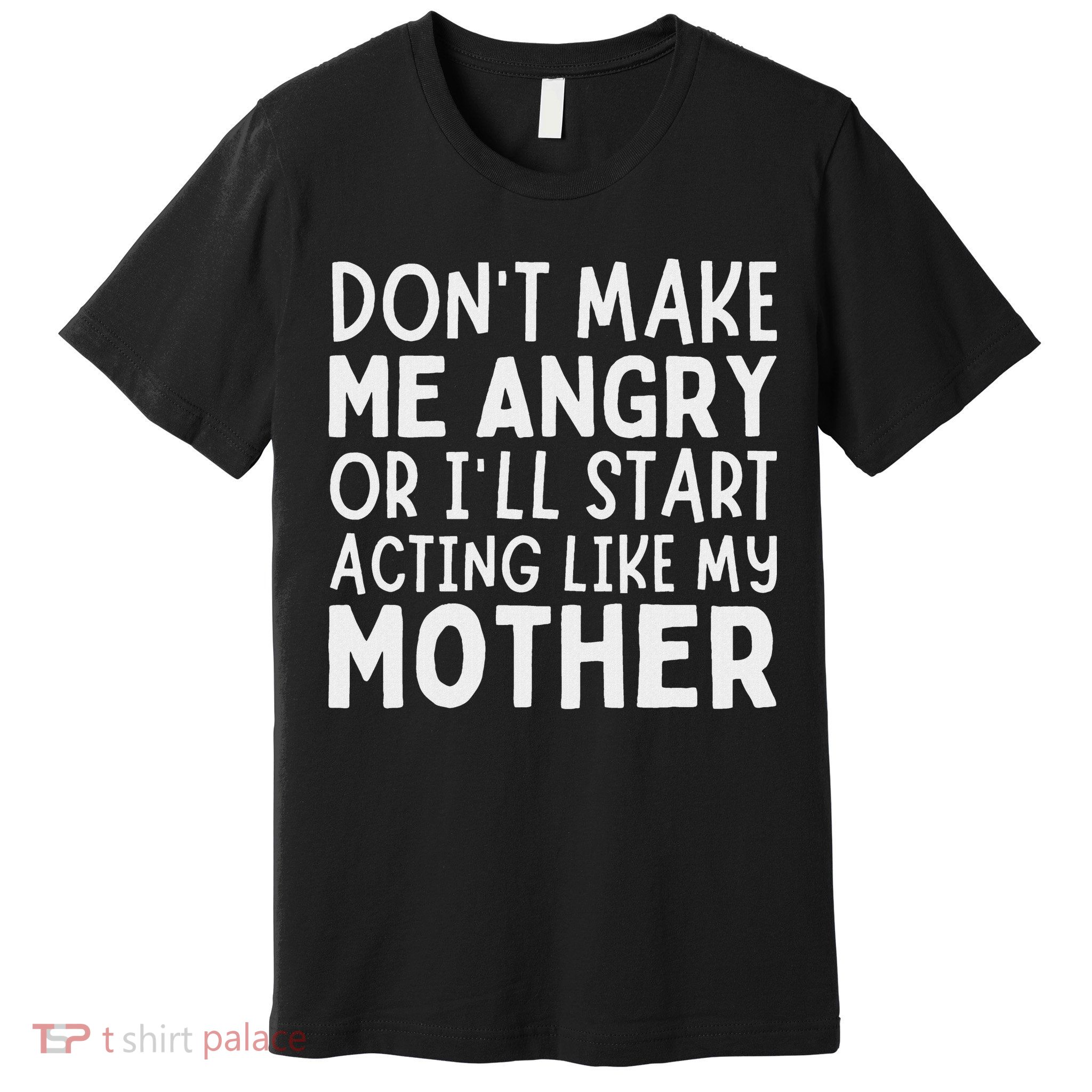 Don’T Make Me Angry Or I’Ll Act Like My Mother Funny Mom Premium T-Shirt