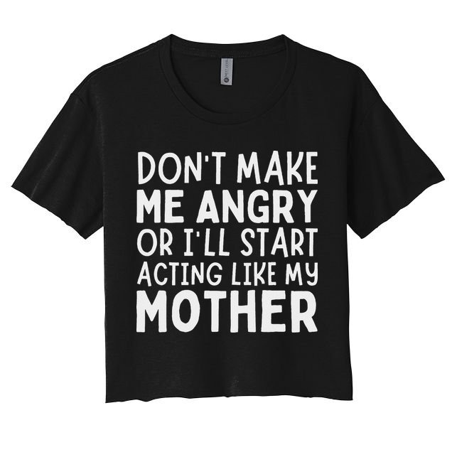 Don’T Make Me Angry Or I’Ll Act Like My Mother Funny Mom Crop Top