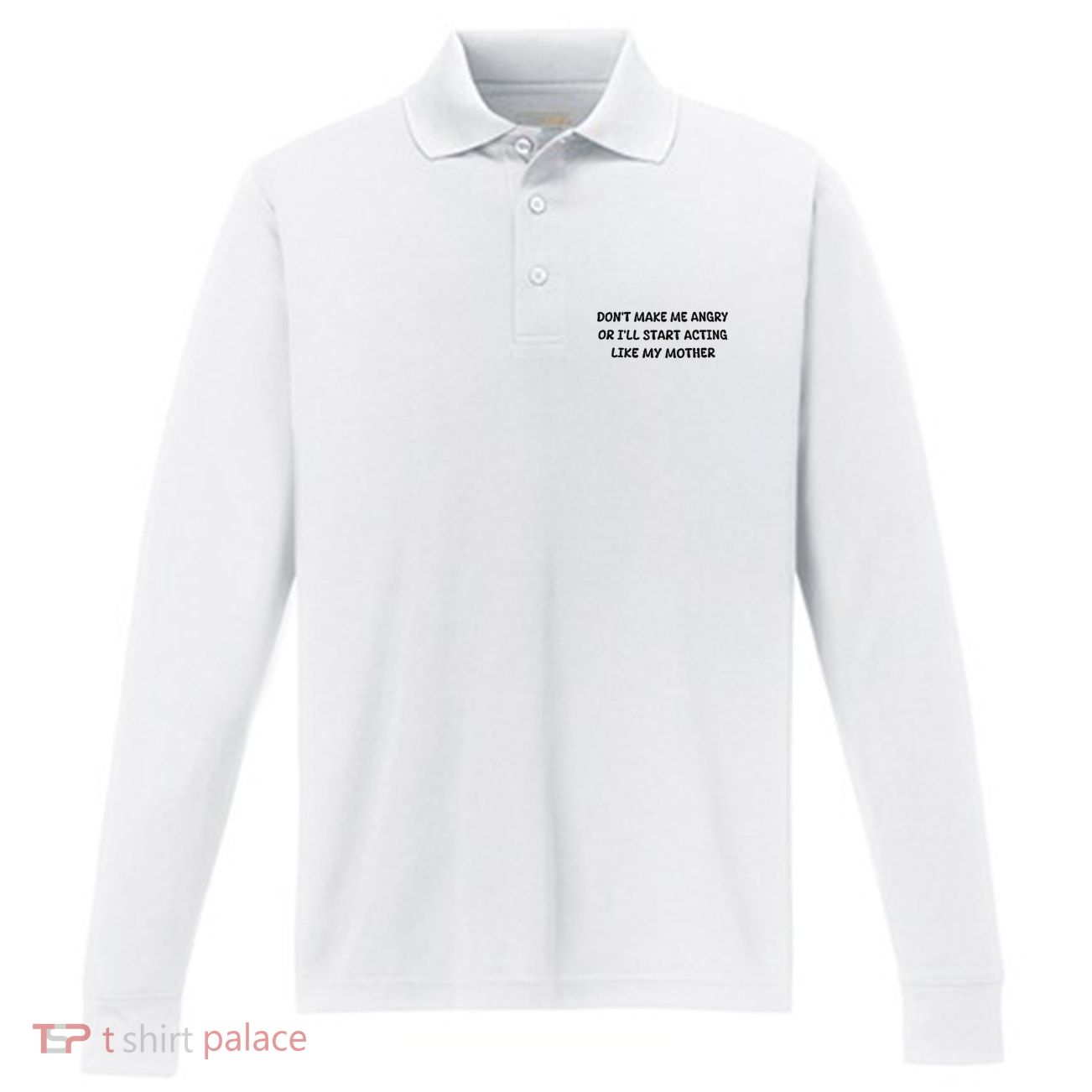 DonT Make Me Angry Or ILl Start Acting Like My Mother Mom Performance Long Sleeve Polo