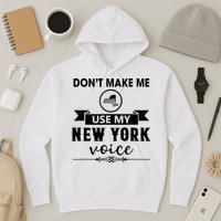 Dont Make Me Use My New York Voice Hoodie