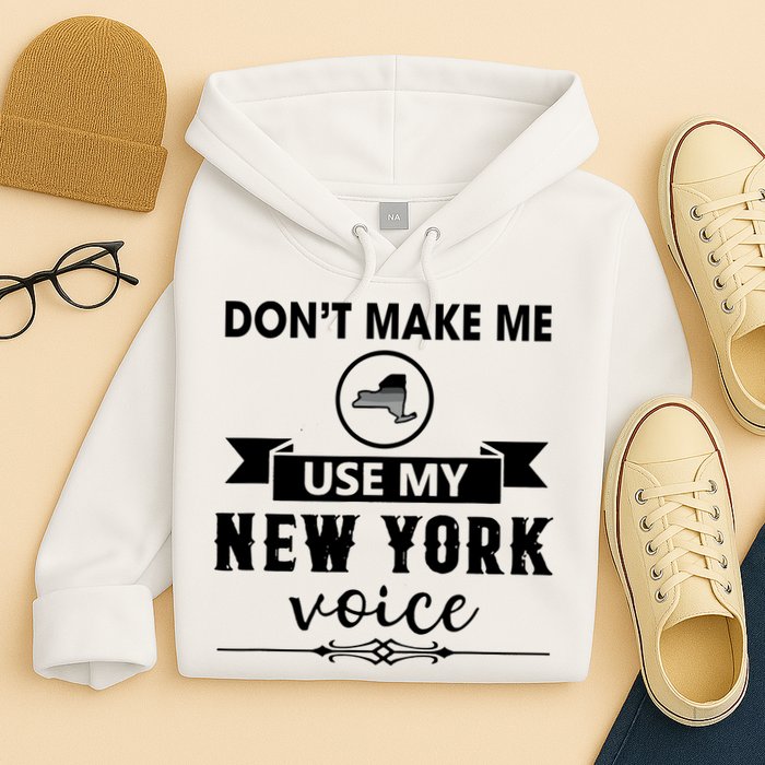 Dont Make Me Use My New York Voice Hoodie
