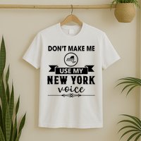 Dont Make Me Use My New York Voice T-Shirt