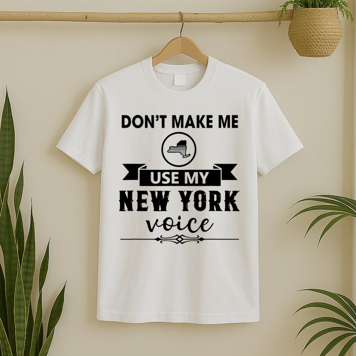 Dont Make Me Use My New York Voice T-Shirt