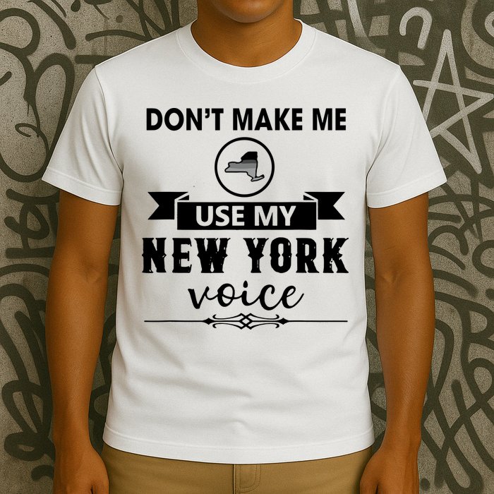 Dont Make Me Use My New York Voice T-Shirt