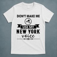 Dont Make Me Use My New York Voice T-Shirt