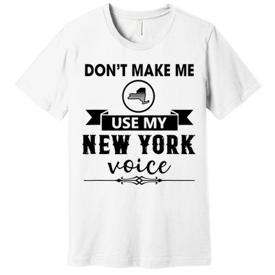 Dont Make Me Use My New York Voice Premium T-Shirt