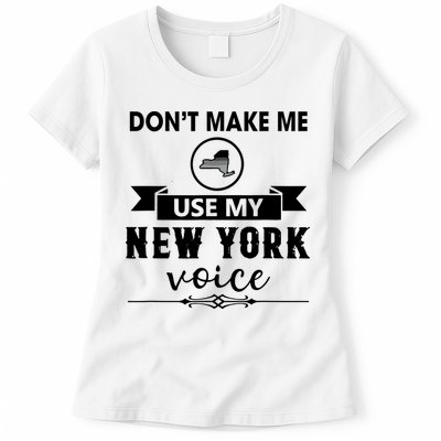 Dont Make Me Use My New York Voice Womens T-Shirt