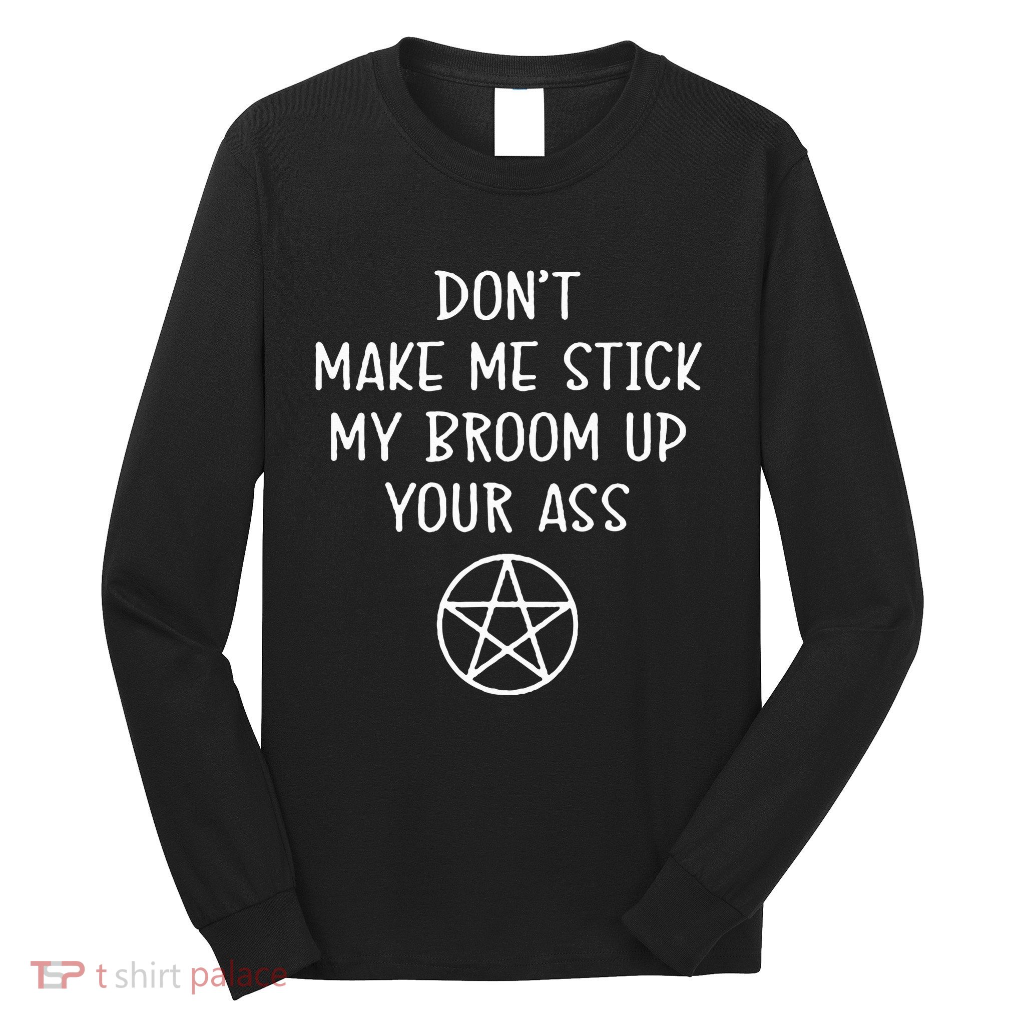 DonT Make Me Stick My Broom Up Your Ass Long Sleeve Shirt