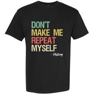 Dont Make Me Repeat Myself History History Teacher Garment-Dyed Heavyweight T-Shirt