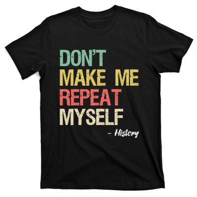 Dont Make Me Repeat Myself History History Teacher T-Shirt