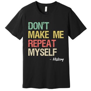 Dont Make Me Repeat Myself History History Teacher Premium T-Shirt