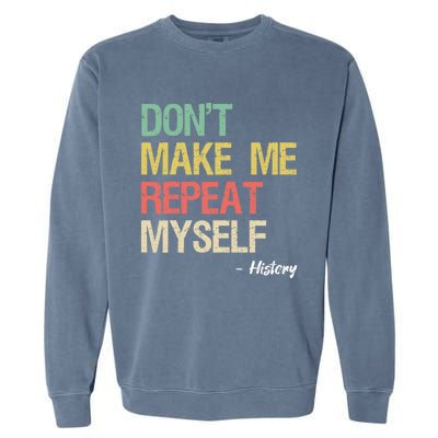 Dont Make Me Repeat Myself History History Teacher Garment-Dyed Sweatshirt