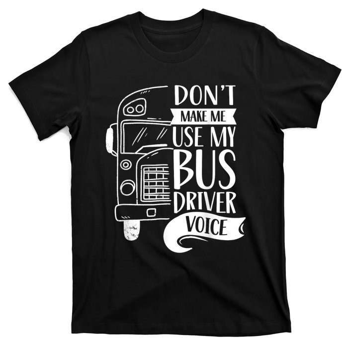 Dont Make Me Use My Bus Driver Voice Voices Drive Driving T-Shirt