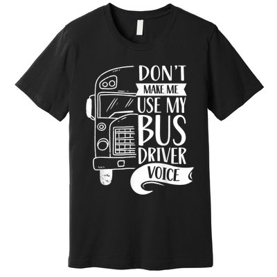 Dont Make Me Use My Bus Driver Voice Voices Drive Driving Premium T-Shirt