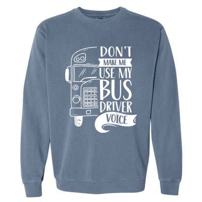 Dont Make Me Use My Bus Driver Voice Voices Drive Driving Garment-Dyed Sweatshirt