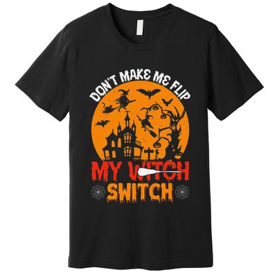 DonT Make Me Flip My Witch Switch Funny Halloween Witch Premium T-Shirt