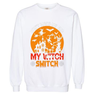 DonT Make Me Flip My Witch Switch Funny Halloween Witch Garment-Dyed Sweatshirt