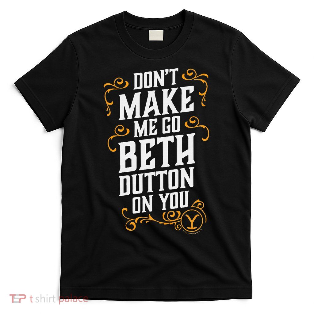 Dont Make Me Go Beth D.U.T.T..O.N On You T-Shirt