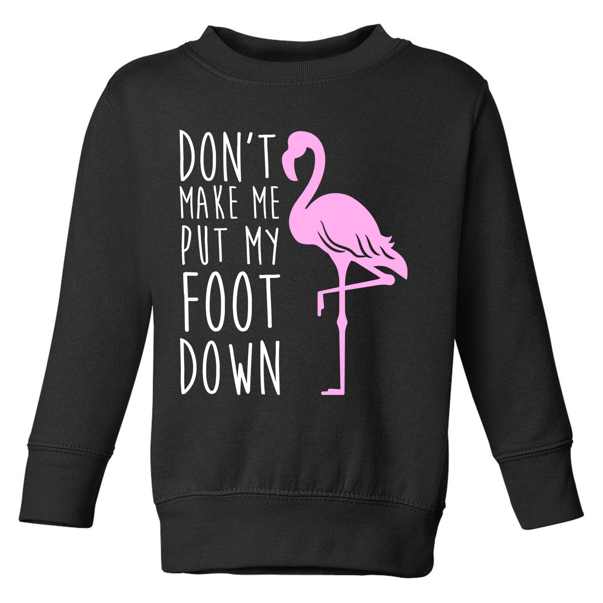 Don't Make Me Put My Foot Down Flamingo Toddler Sweatshirt