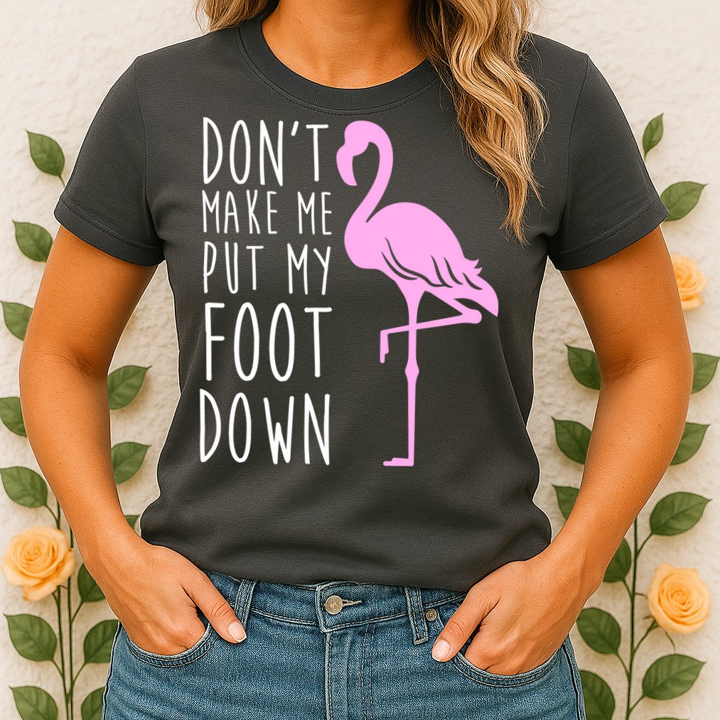 Don't Make Me Put My Foot Down Flamingo Womens T-Shirt