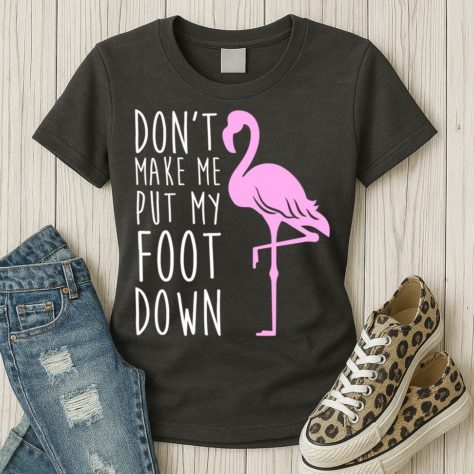 Don't Make Me Put My Foot Down Flamingo Womens T-Shirt