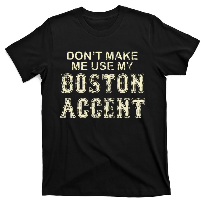 DonT Make Me Use My Boston Accent Funny T-Shirt