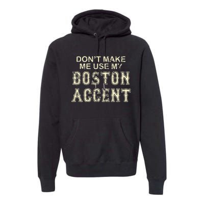 DonT Make Me Use My Boston Accent Funny Premium Hoodie