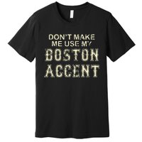 DonT Make Me Use My Boston Accent Funny Premium T-Shirt