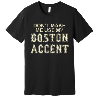 DonT Make Me Use My Boston Accent Funny Premium T-Shirt