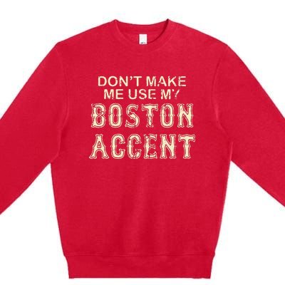 DonT Make Me Use My Boston Accent Funny Premium Crewneck Sweatshirt