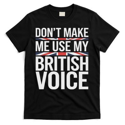 Don't Make Me Use My British Voice T-Shirt