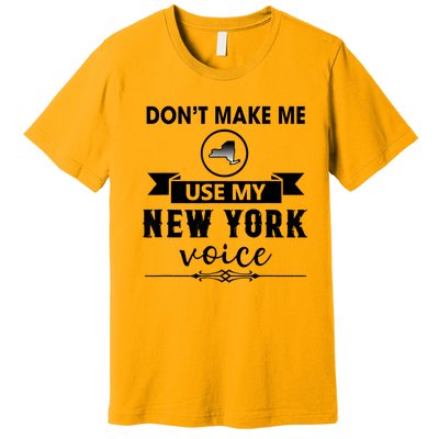 Dont Make Me Use My New York Voice Premium T-Shirt