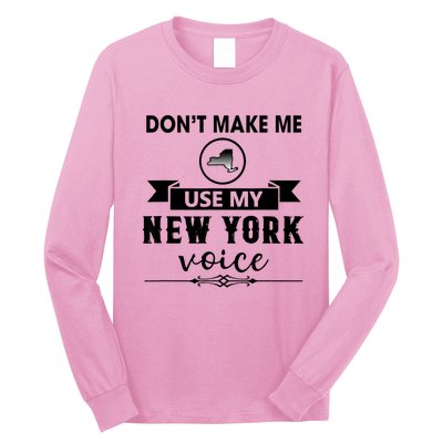 Dont Make Me Use My New York Voice Long Sleeve Shirt