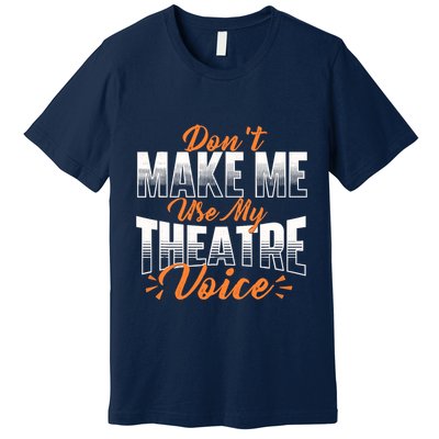 DonT Make Me Use My Theatre Voice Stage Performer Director Premium T-Shirt